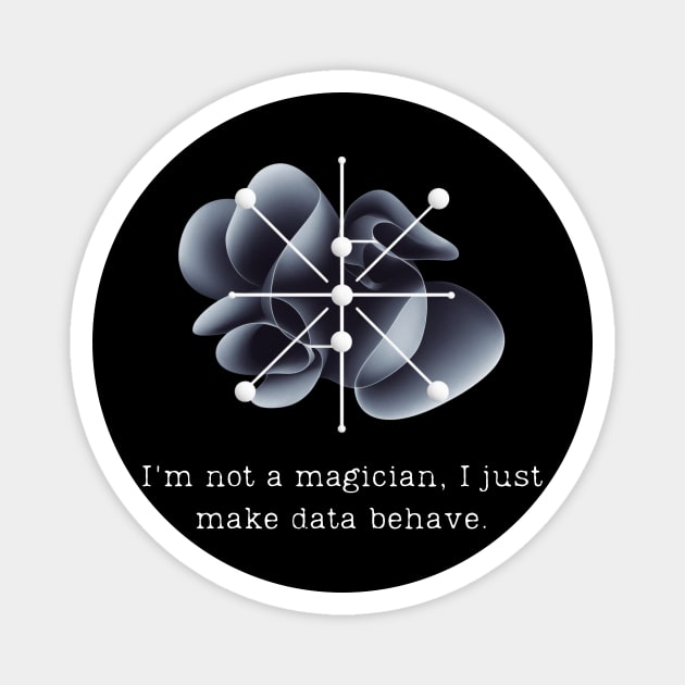 I'm not a magician, I just make data behave. Data Modeling Design Magnet by Be the First to Wear